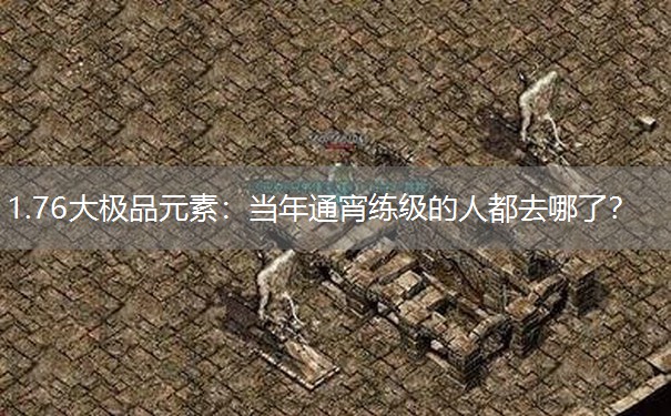 1.76大极品元素:当年通宵练级的人都去哪了? 1.76大极品元素:当年通宵练级的人都去哪了?