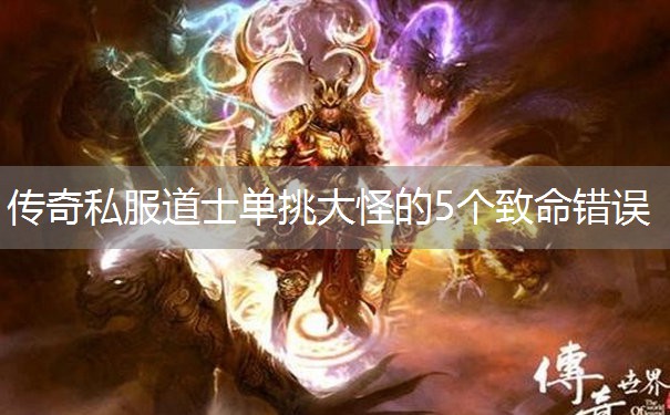 传奇私服道士单挑大怪的5个致命错误
