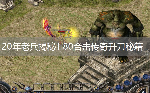20年老兵揭秘1.80合击传奇升刀秘籍