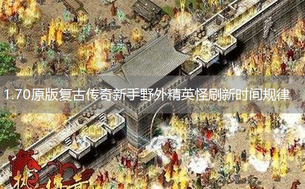 1.70原版复古传奇新手野外精英怪刷新时间规律
