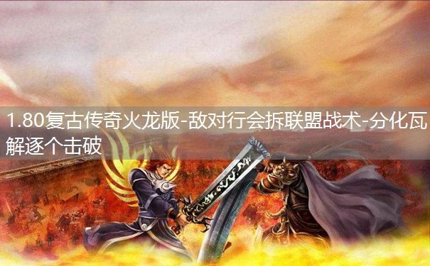 1.80复古传奇火龙版-敌对行会拆联盟战术-分化瓦解逐个击破