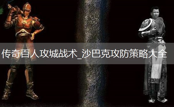传奇百人攻城战术_沙巴克攻防策略大全
