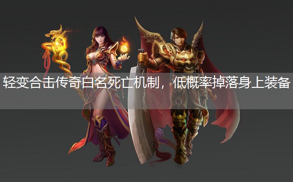 轻变合击传奇白名死亡机制,低概率掉落身上装备 轻变合击传奇白名死亡机制,低概率掉落身上装备