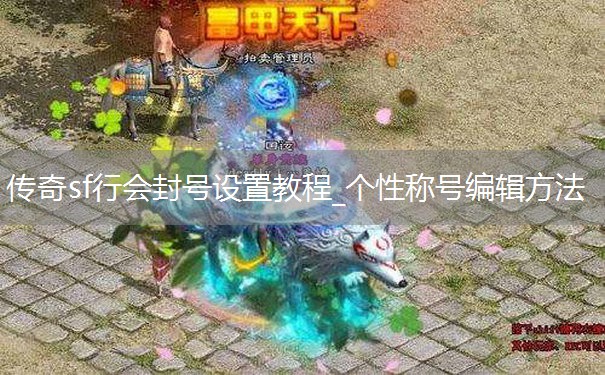 传奇sf行会封号设置教程_个性称号编辑方法 传奇sf行会封号设置教程_个性称号编辑方法