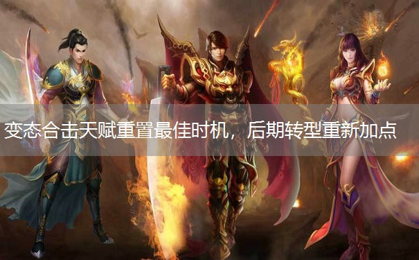 变态合击天赋重置最佳时机，后期转型重新加点