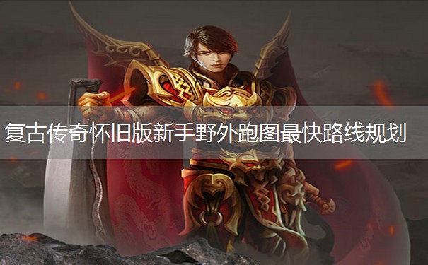 复古传奇怀旧版新手野外跑图最快路线规划 复古传奇怀旧版新手野外跑图最快路线规划