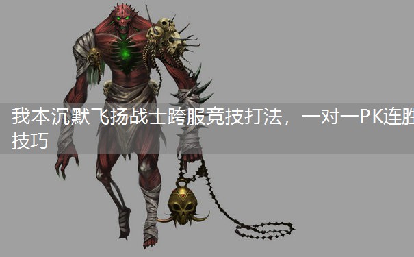 我本沉默飞扬战士跨服竞技打法,一对一PK连胜技巧 我本沉默飞扬战士跨服竞技打法,一对一PK连胜技巧