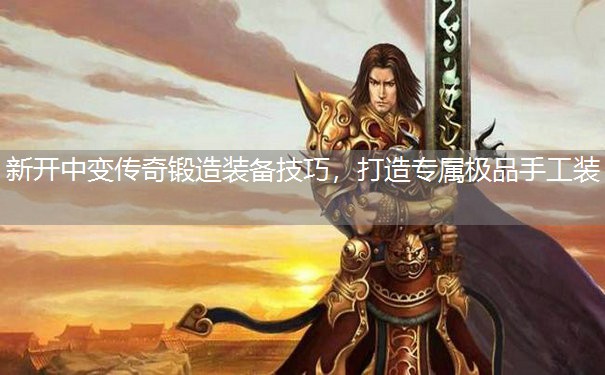 新开中变传奇锻造装备技巧,打造专属极品手工装 新开中变传奇锻造装备技巧,打造专属极品手工装