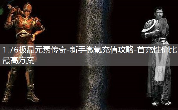 1.76极品元素传奇-新手微氪充值攻略-首充性价比最高方案 1.76极品元素传奇-新手微氪充值攻略-首充性价比最高方案