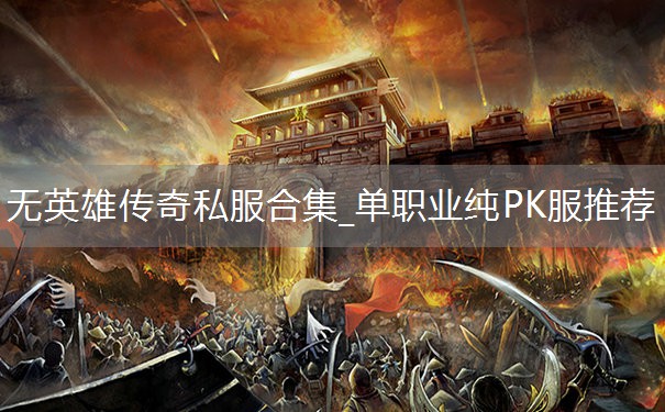 无英雄传奇私服合集_单职业纯PK服推荐 无英雄传奇私服合集_单职业纯PK服推荐