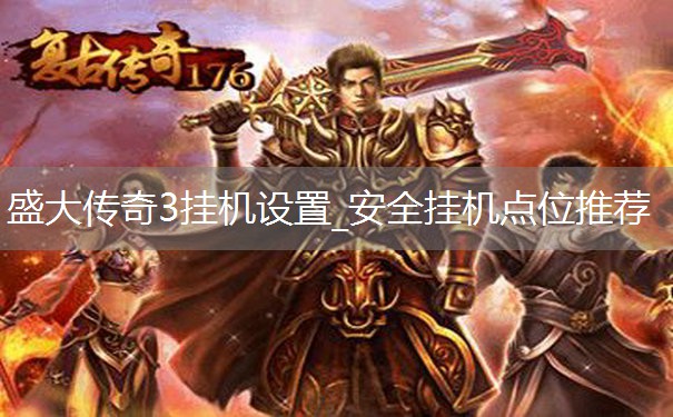盛大传奇3挂机设置_安全挂机点位推荐 盛大传奇3挂机设置_安全挂机点位推荐