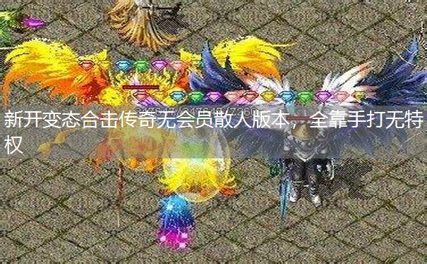 新开变态合击传奇无会员散人版本，全靠手打无特权