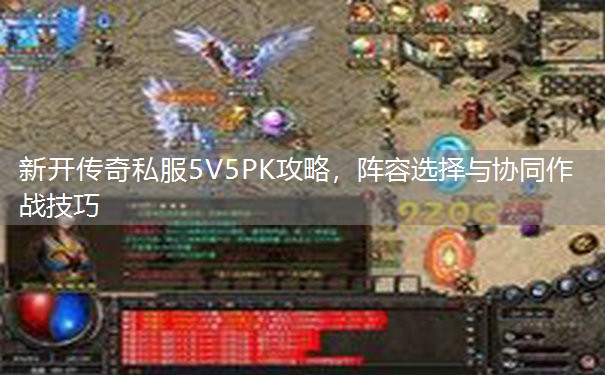 新开传奇私服5V5PK攻略,阵容选择与协同作战技巧 新开传奇私服5V5PK攻略,阵容选择与协同作战技巧