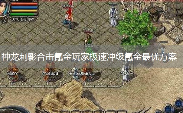 神龙刺影合击氪金玩家极速冲级氪金最优方案 神龙刺影合击氪金玩家极速冲级氪金最优方案