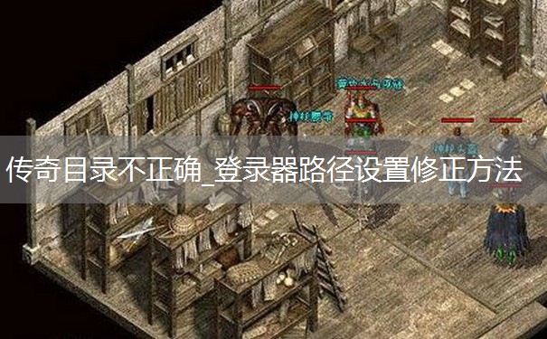 传奇目录不正确_登录器路径设置修正方法 传奇目录不正确_登录器路径设置修正方法