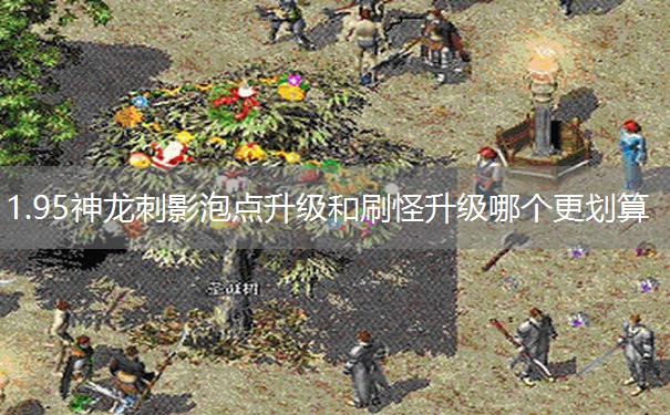 1.95神龙刺影泡点升级和刷怪升级哪个更划算 1.95神龙刺影泡点升级和刷怪升级哪个更划算