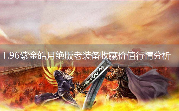 1.96紫金皓月绝版老装备收藏价值行情分析 1.96紫金皓月绝版老装备收藏价值行情分析