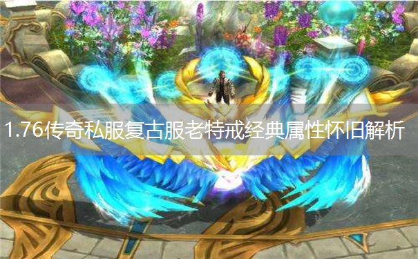 1.76传奇私服复古服老特戒经典属性怀旧解析 1.76传奇私服复古服老特戒经典属性怀旧解析