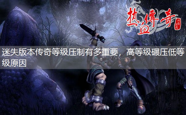 迷失版本传奇等级压制有多重要,高等级碾压低等级原因 迷失版本传奇等级压制有多重要,高等级碾压低等级原因
