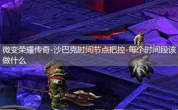 微变荣耀传奇-沙巴克时间节点把控-每个时间段该做什么 微变荣耀传奇-沙巴克时间节点把控-每个时间段该做什么