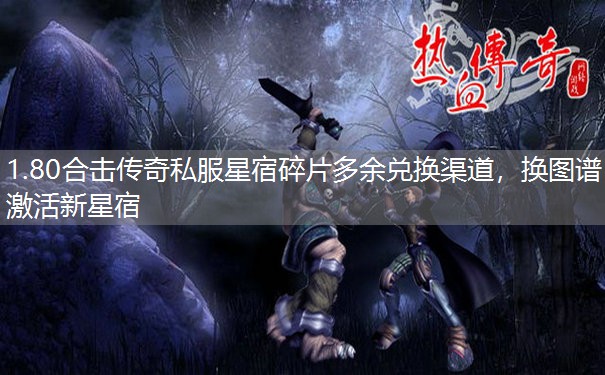 1.80合击传奇私服星宿碎片多余兑换渠道,换图谱激活新星宿 1.80合击传奇私服星宿碎片多余兑换渠道,换图谱激活新星宿