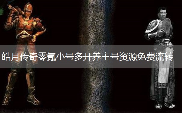 皓月传奇零氪小号多开养主号资源免费流转 皓月传奇零氪小号多开养主号资源免费流转