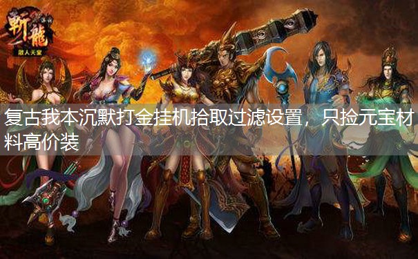 复古我本沉默打金挂机拾取过滤设置,只捡元宝材料高价装 复古我本沉默打金挂机拾取过滤设置,只捡元宝材料高价装