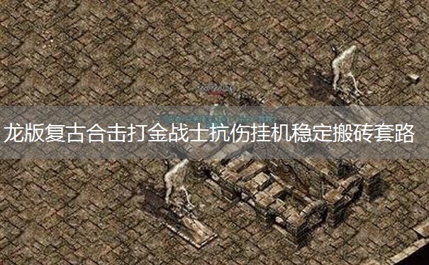 龙版复古合击打金战士抗伤挂机稳定搬砖套路 龙版复古合击打金战士抗伤挂机稳定搬砖套路