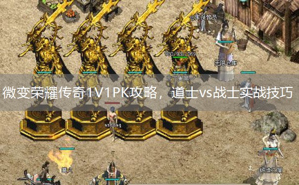 微变荣耀传奇1V1PK攻略,道士vs战士实战技巧 微变荣耀传奇1V1PK攻略,道士vs战士实战技巧