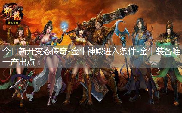 今日新开变态传奇-金牛神殿进入条件-金牛装备唯一产出点 今日新开变态传奇-金牛神殿进入条件-金牛装备唯一产出点