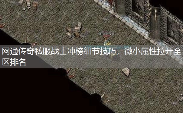 网通传奇私服战士冲榜细节技巧，微小属性拉开全区排名