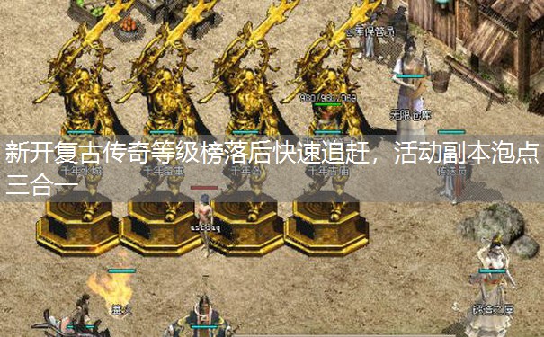 新开复古传奇等级榜落后快速追赶,活动副本泡点三合一 新开复古传奇等级榜落后快速追赶,活动副本泡点三合一